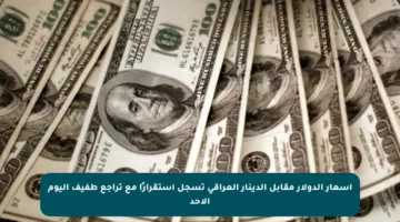 أسعار الدولار مقابل الدينار العراقي تسجل استقرارًا مع تراجع طفيف اليوم الأحد